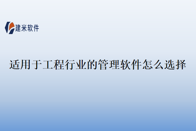 适用于工程行业的管理软件怎么选择