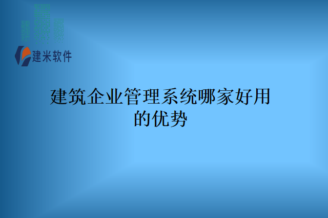 建筑企业管理系统哪家好用的优势