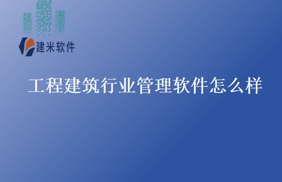 工程建筑行业管理软件怎么样