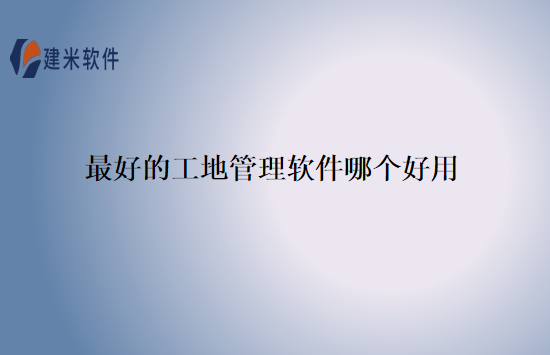 最好的工地管理软件哪个好用