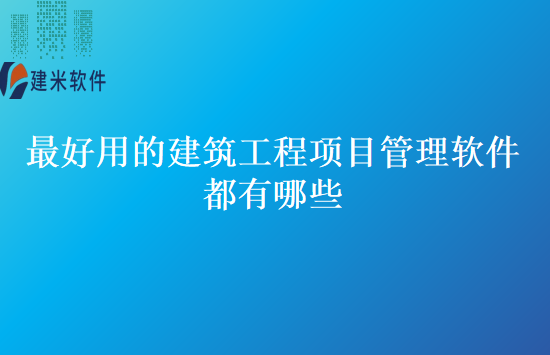 最好用的建筑工程项目管理软件都有哪些