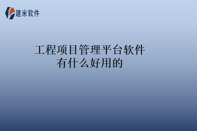 工程项目管理平台软件有什么好用的