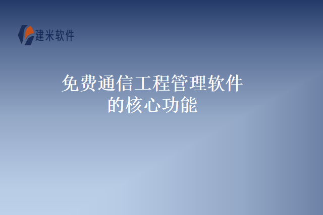 免费通信工程管理软件的核心功能