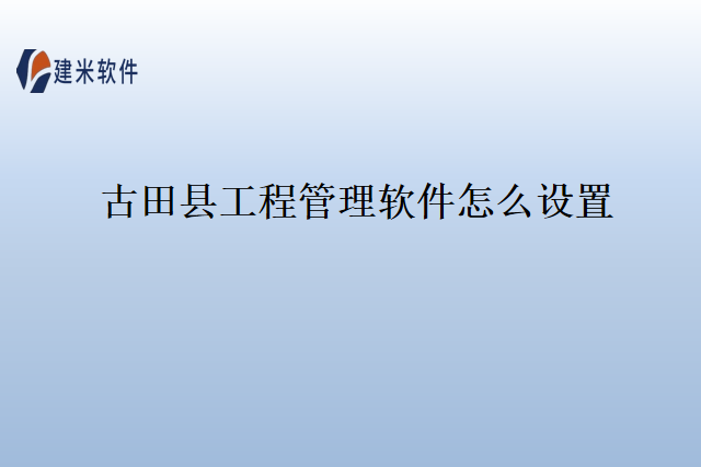 古田县工程管理软件怎么设置