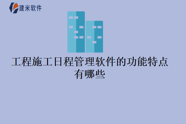 工程施工日程管理软件的功能特点有哪些