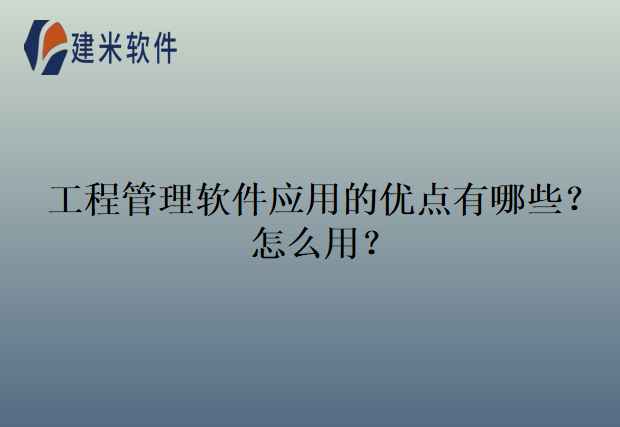 工程管理软件应用的优点有哪些?怎么用?