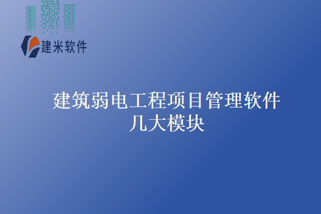 建筑弱电工程项目管理软件几大模块