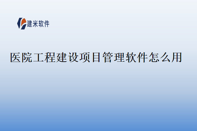 医院工程建设项目管理软件怎么用