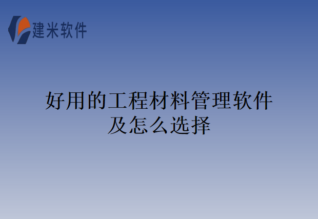 好用的工程材料管理软件及怎么选择