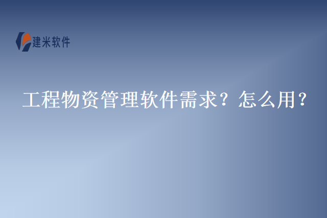 工程物资管理软件需求?怎么用?
