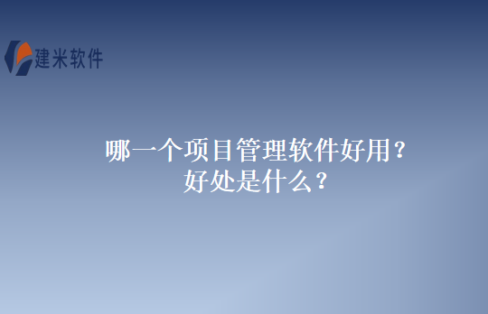 哪一个项目管理软件好用？好处是什么？