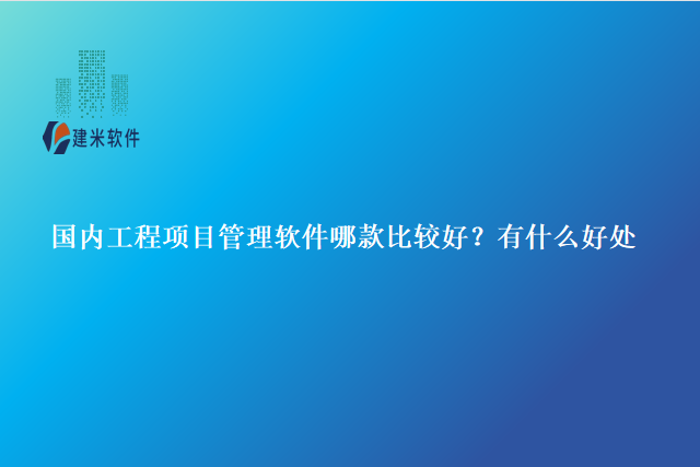 国内工程项目管理软件哪款比较好？有什么好处
