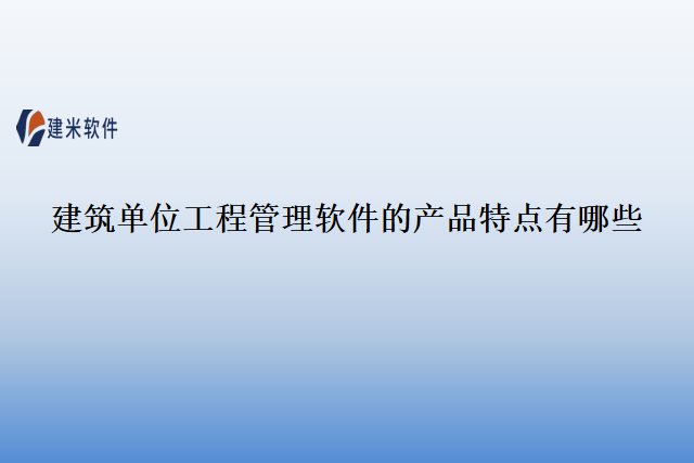 建筑单位工程管理软件的产品特点有哪些