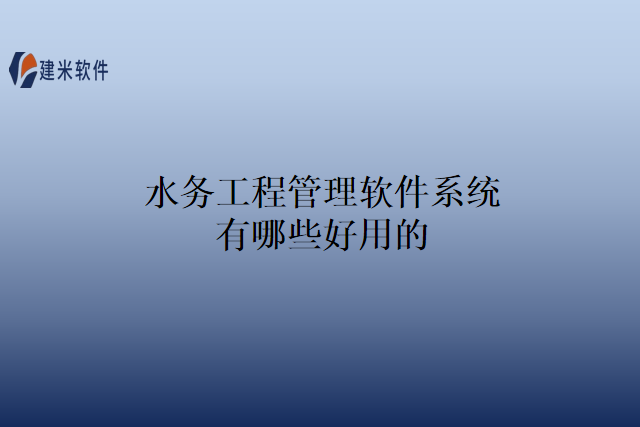 水务工程管理软件系统有哪些好用的