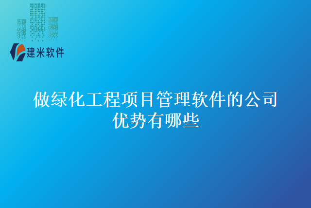做绿化工程项目管理软件的公司优势有哪些