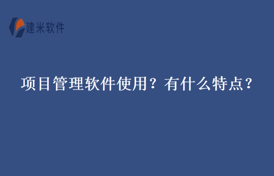 项目管理软件使用？有什么特点？