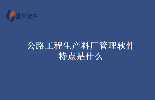 公路工程生产料厂管理软件特点是什么