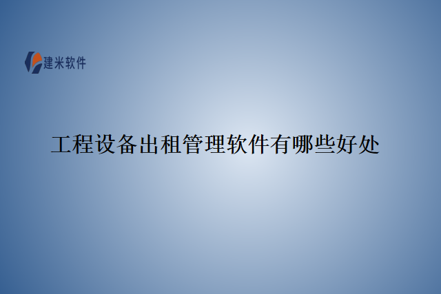 工程设备出租管理软件有什么好处