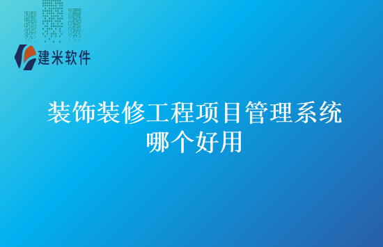 装饰装修工程项目管理系统哪个好用