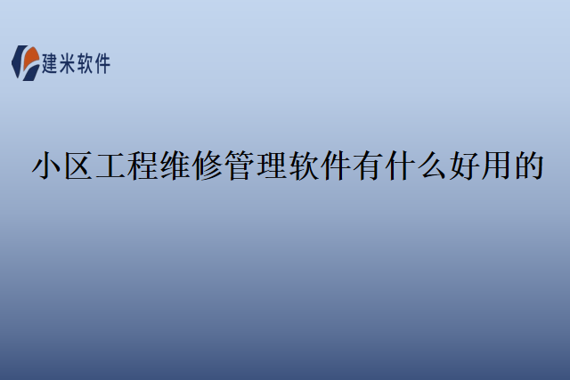 小区工程维修管理软件有什么好用的？