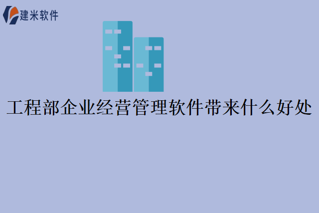 工程部企业经营管理软件带来什么好处