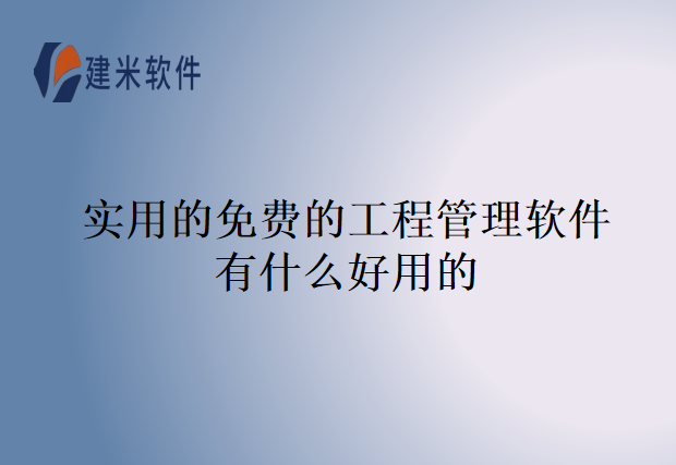 实用的免费的工程管理软件有什么好用的