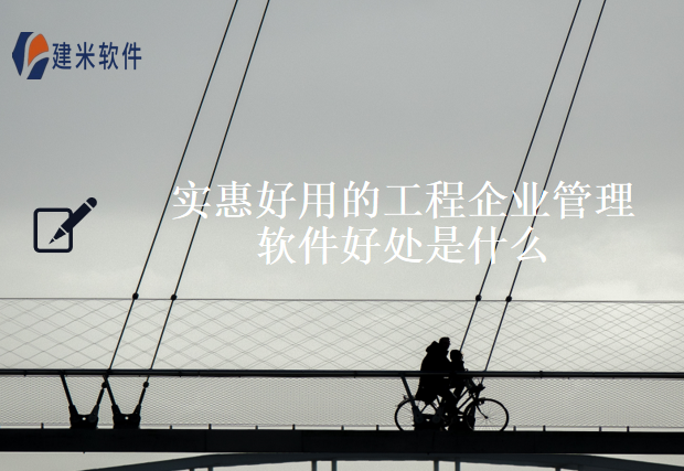 实惠好用的工程企业管理软件好处是什么