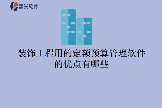 装饰工程用的定额预算管理软件的优点有哪些