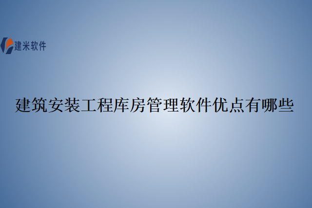 建筑安装工程库房管理软件优点有哪些