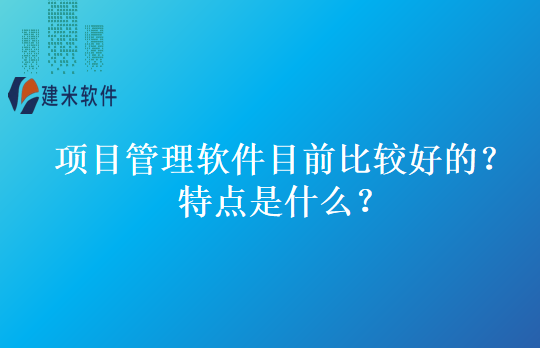 项目管理软件目前比较好的？特点是什么？