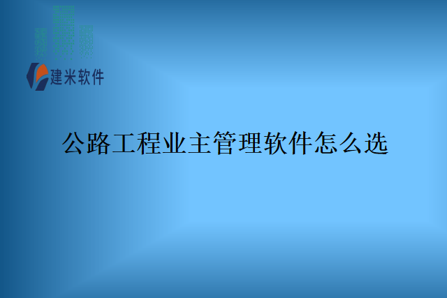 公路工程业主管理软件怎么选