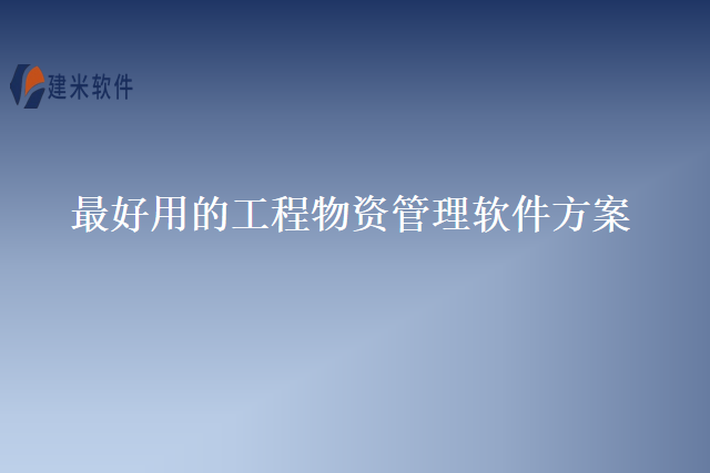 最好用的工程物资管理软件方案