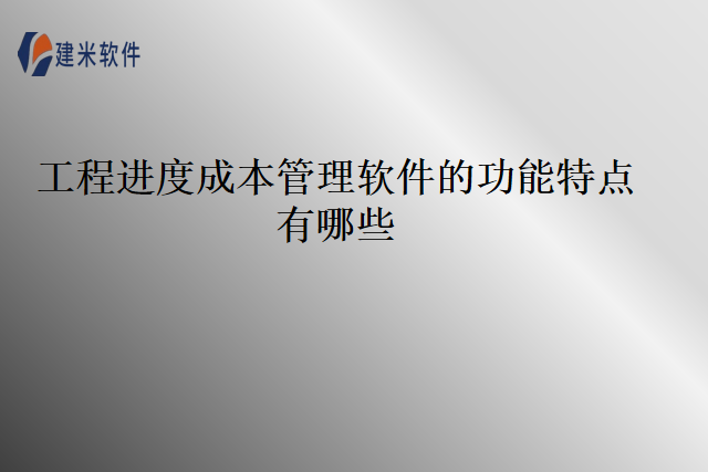 工程进度成本管理软件的功能特点有哪些