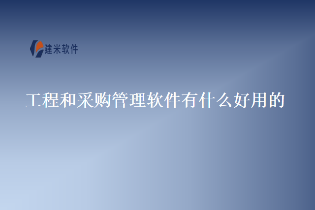 工程和采购管理软件有什么好用的