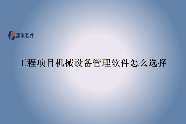 工程项目机械设备管理软件怎么选择