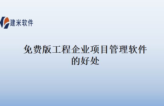 免费版工程企业项目管理软件的好处
