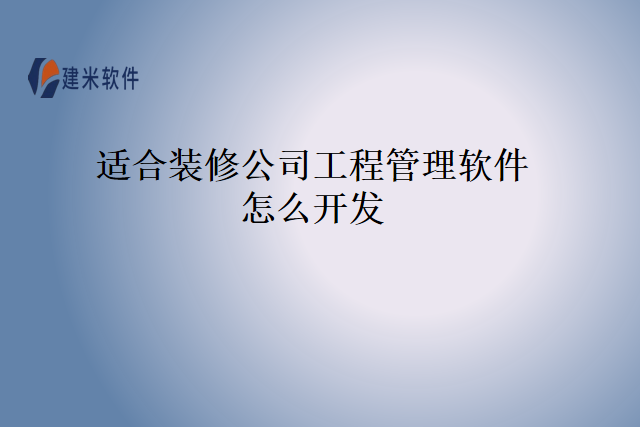 适合装修公司工程管理软件怎么开发