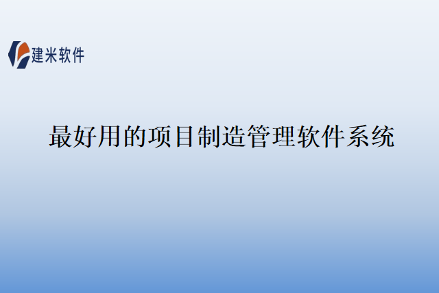 最好用的项目制造管理软件系统