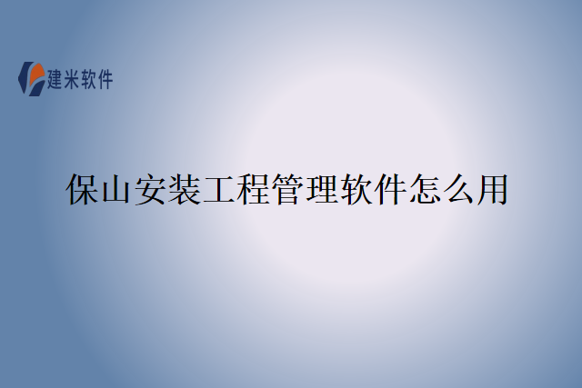 保山安装工程管理软件怎么用