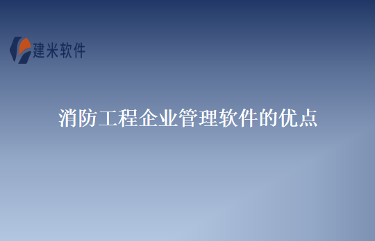 消防工程企业管理软件的优点