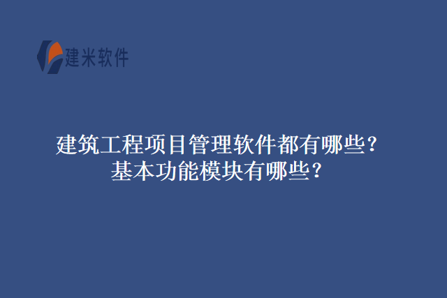 建筑工程项目管理软件都有哪些？基本功能模块有哪些？