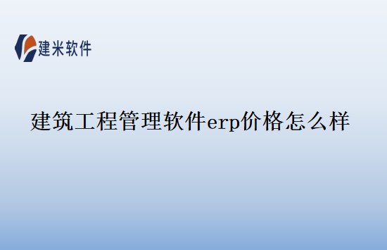 建筑工程管理软件erp价格怎么样