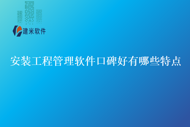 安装工程管理软件口碑好有哪些特点