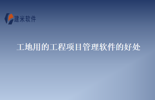 工地用的工程项目管理软件的好处