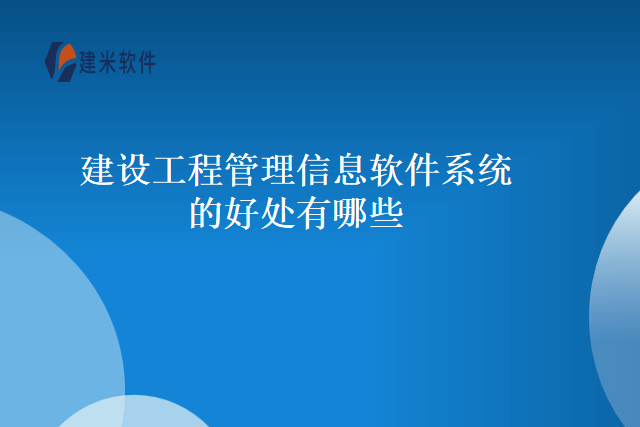建设工程管理信息软件系统的好处有哪些