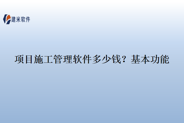 项目施工管理软件多少钱？基本功能