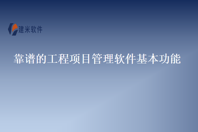 靠谱的工程项目管理软件基本功能