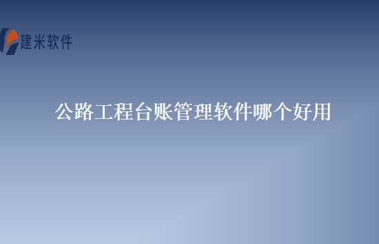 公路工程台账管理软件哪个好用