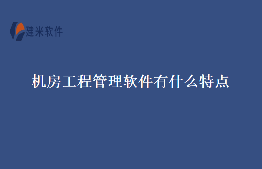 机房工程管理软件有什么特点