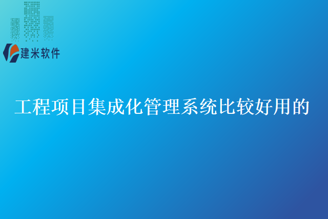 工程项目集成化管理系统比较好用的